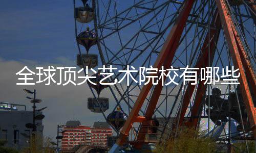 全球顶尖艺术院校有哪些申请要求？