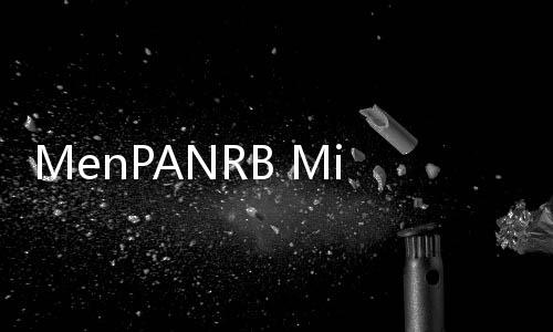 MenPANRB Minta Pemerintah Mulai Usulkan Kebutuhan ASN 2023, Rekrutmen CPNS dan PPPK Segera Dibuka